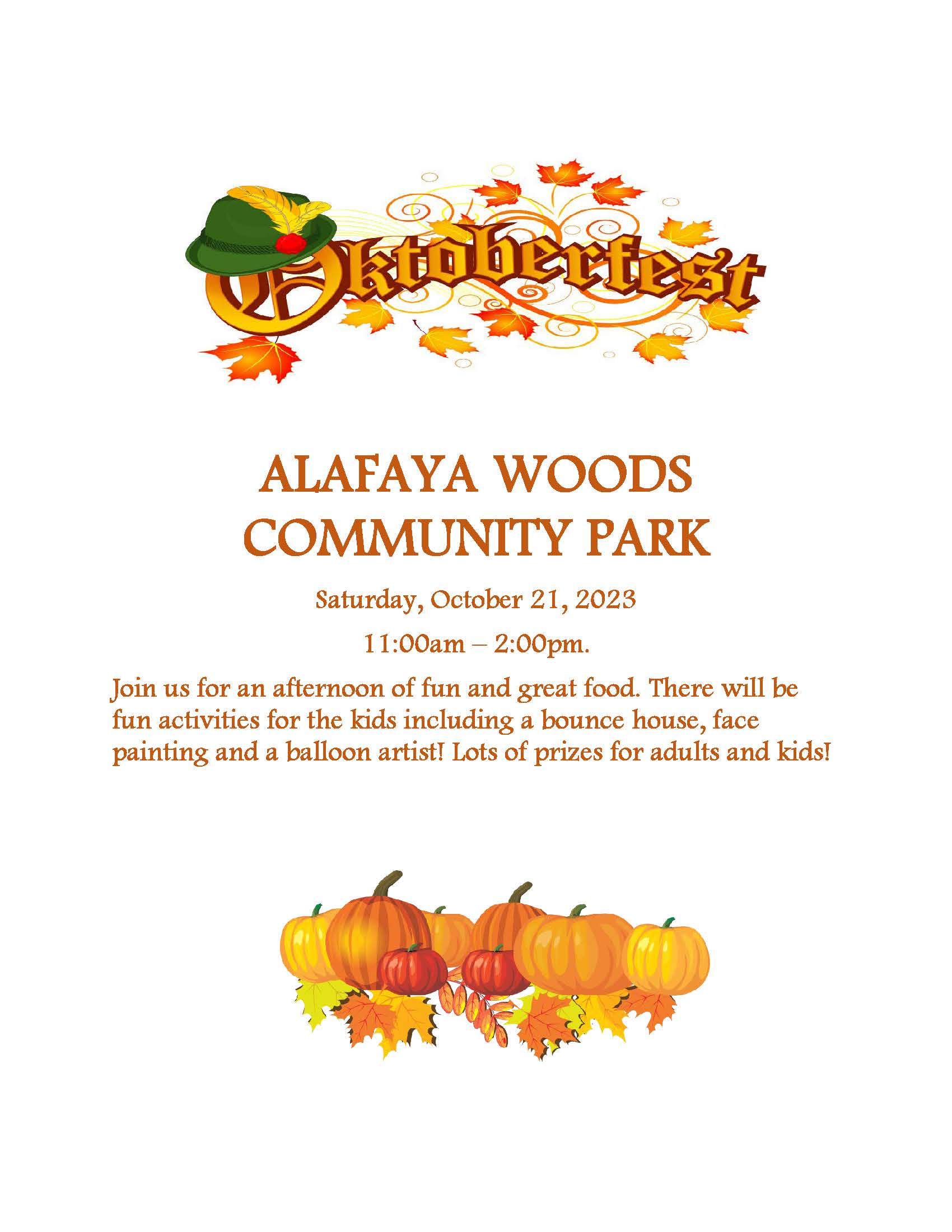 Oktoberfest 2023 - ALAFAYA WOODS COMMUNITY PARK Saturday, October 21, 2023 11:00am – 2:00pm. Join us for an afternoon of fun and great food. There will be fun activities for the kids including a bounce house, face painting and a balloon artist! Lots of prizes for adults and kids! 